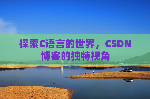 探索C语言的世界，CSDN博客的独特视角